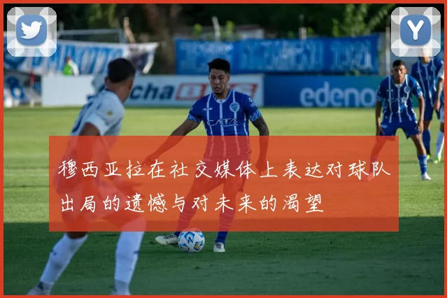 穆西亚拉在社交媒体上表达对球队出局的遗憾与对未来的渴望