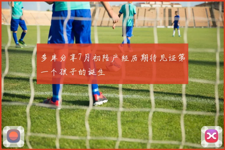 多库分享7月初陪产经历期待见证第一个孩子的诞生