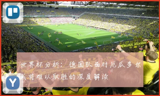 世界杯分析：德国队面对厄瓜多尔或将难以取胜的深度解读