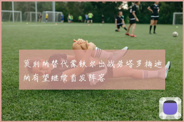 莫利纳替代蒙铁尔出战劳塔罗梅迪纳有望继续首发阵容