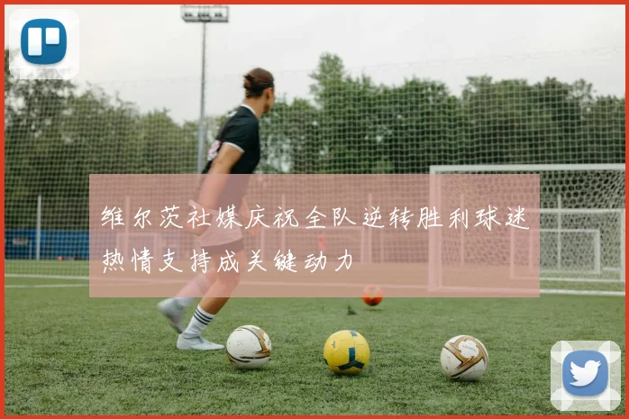 维尔茨社媒庆祝全队逆转胜利球迷热情支持成关键动力