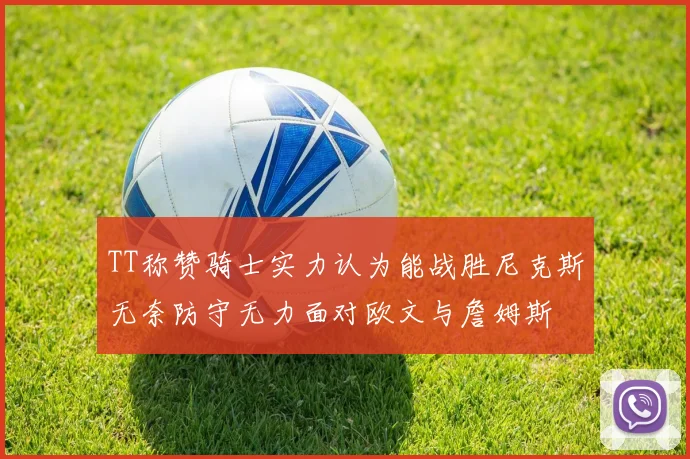 TT称赞骑士实力认为能战胜尼克斯无奈防守无力面对欧文与詹姆斯