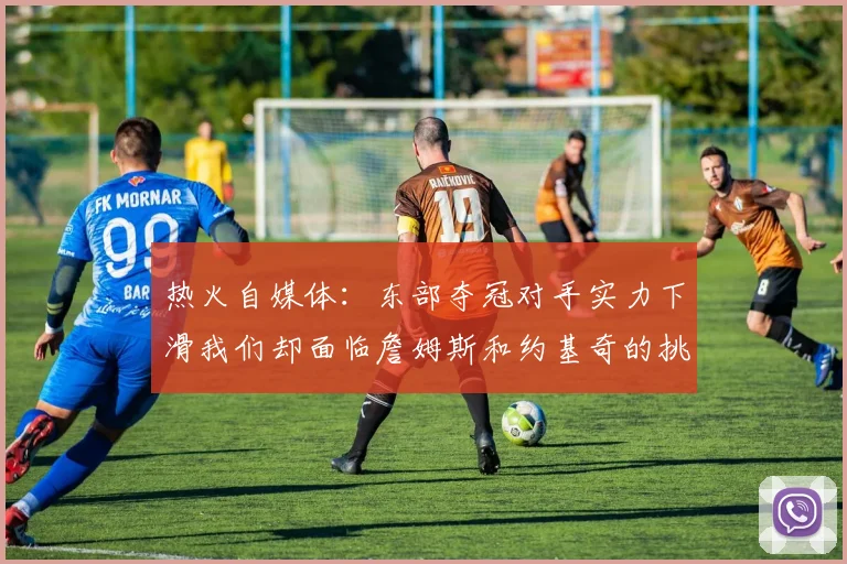 热火自媒体：东部夺冠对手实力下滑我们却面临詹姆斯和约基奇的挑战