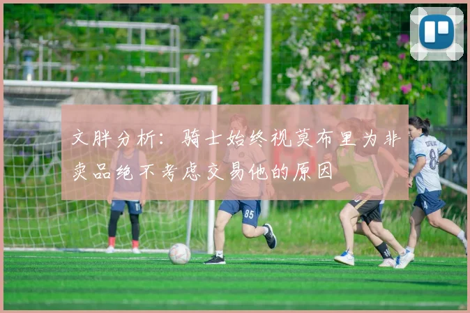 文胖分析：骑士始终视莫布里为非卖品绝不考虑交易他的原因