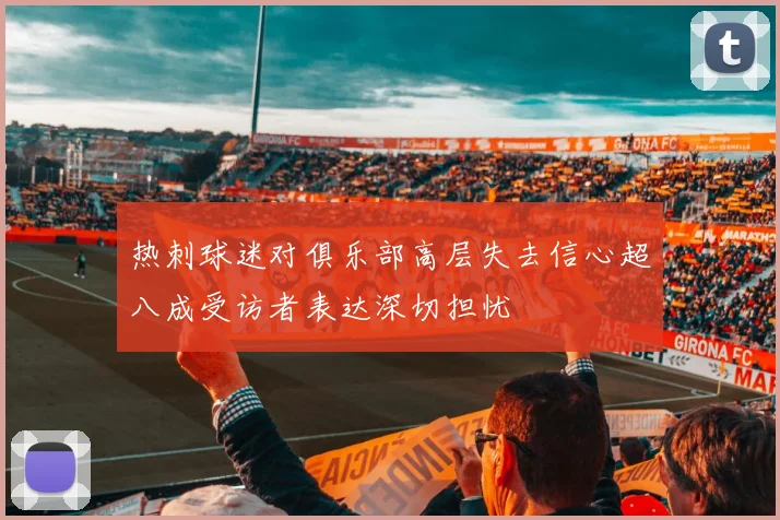 热刺球迷对俱乐部高层失去信心超八成受访者表达深切担忧